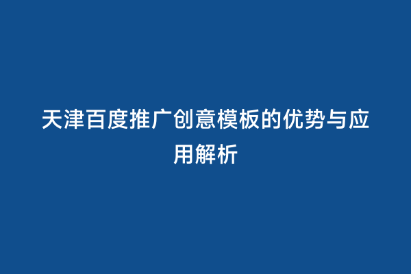 天津百度推广创意模板的优势与应用解析
