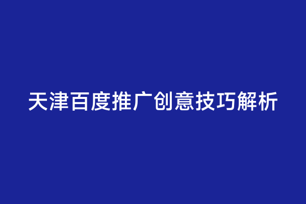 天津百度推广创意技巧解析