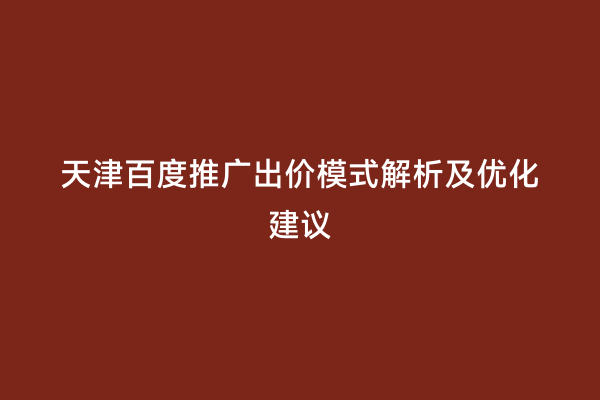 天津百度推广出价模式解析及优化建议