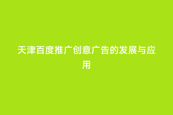 天津百度推广创意广告的发展与应用