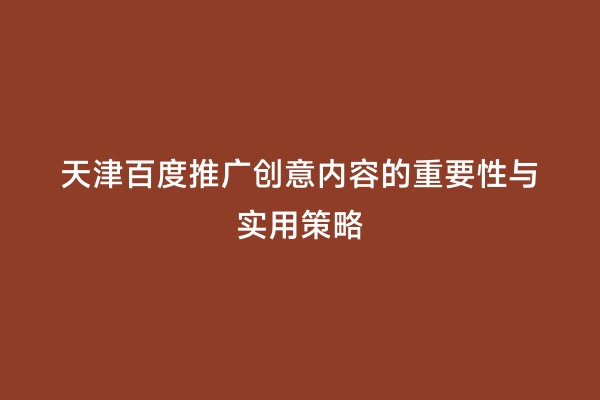 天津百度推广创意内容的重要性与实用策略