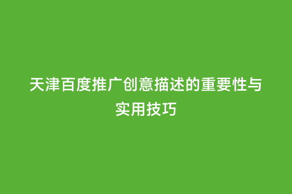 天津百度推广创意描述的重要性与实用技巧