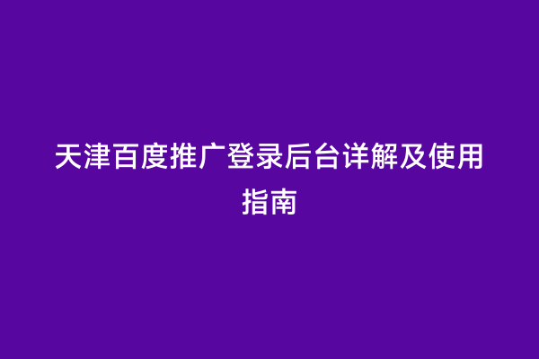 天津百度推广登录后台详解及使用指南