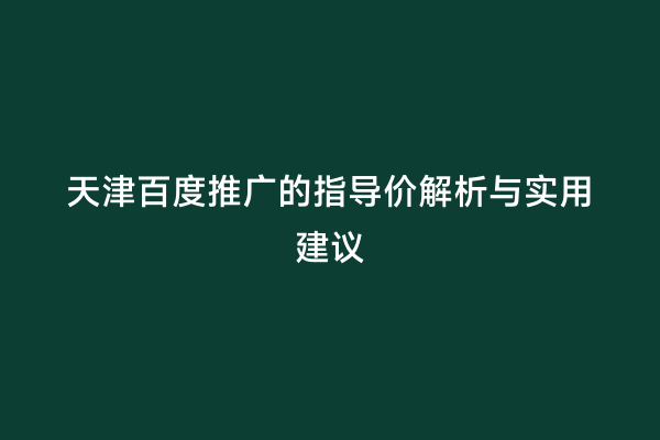 天津百度推广的指导价解析与实用建议