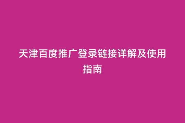 天津百度推广登录链接详解及使用指南