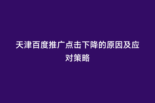 天津百度推广点击下降的原因及应对策略