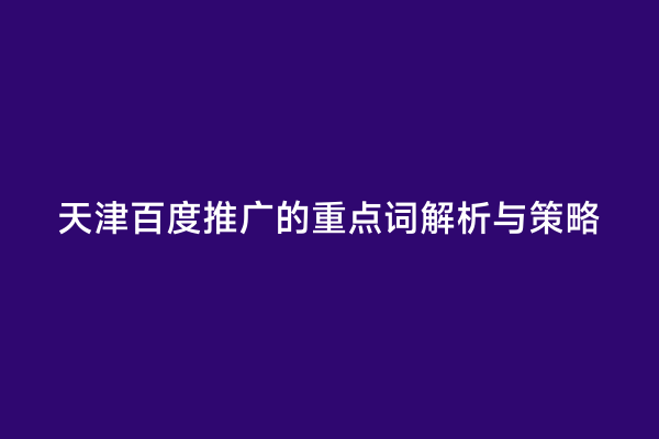 天津百度推广的重点词解析与策略