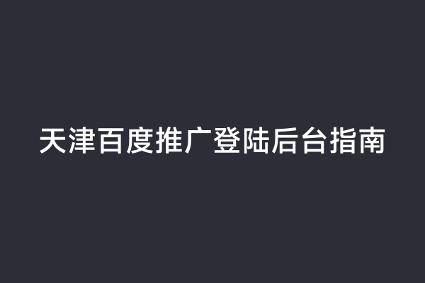 天津百度推广登陆后台指南