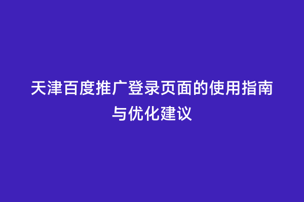 天津百度推广登录页面的使用指南与优化建议