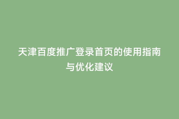 天津百度推广登录首页的使用指南与优化建议