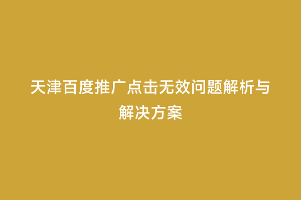 天津百度推广点击无效问题解析与解决方案