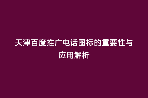 天津百度推广电话图标的重要性与应用解析