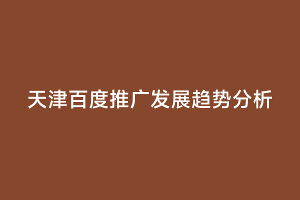天津百度推广发展趋势分析