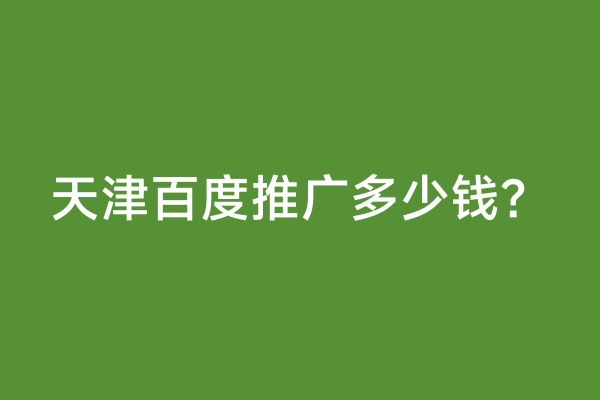 天津百度推广多少钱？
