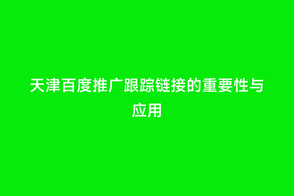 天津百度推广跟踪链接的重要性与应用