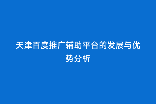 天津百度推广辅助平台的发展与优势分析