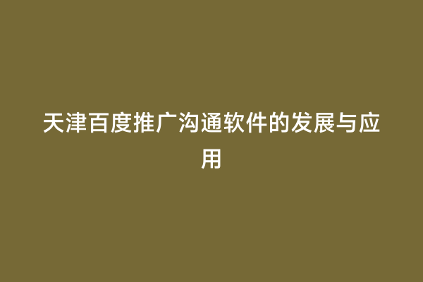 天津百度推广沟通软件的发展与应用