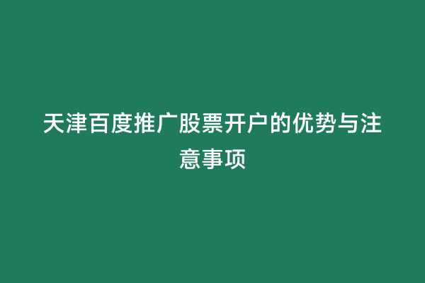 天津百度推广股票开户的优势与注意事项
