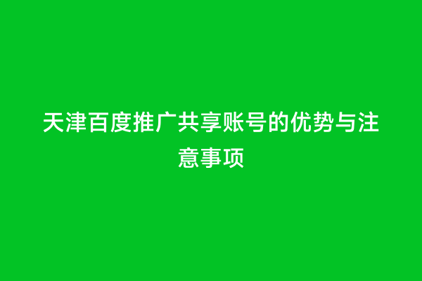 天津百度推广共享账号的优势与注意事项