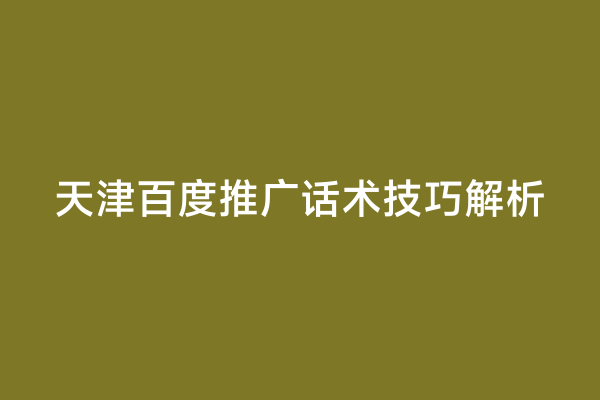 天津百度推广话术技巧解析