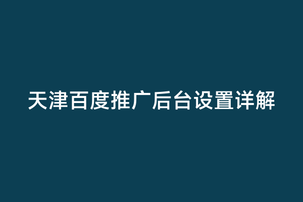 天津百度推广后台设置详解