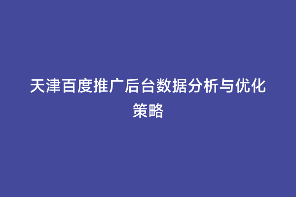 天津百度推广后台数据分析与优化策略