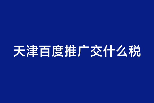 天津百度推广交什么税