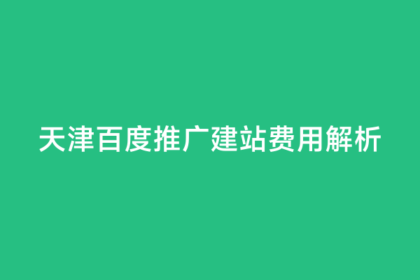 天津百度推广建站费用解析