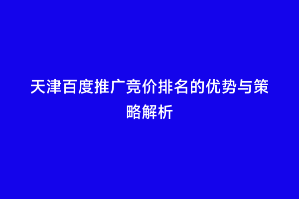 天津百度推广竞价排名的优势与策略解析