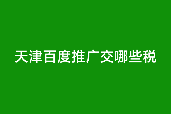 天津百度推广交哪些税