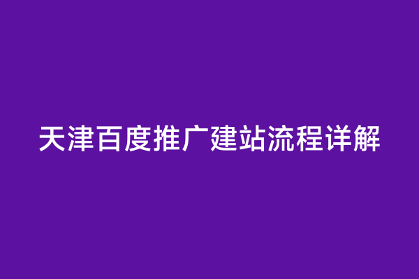 天津百度推广建站流程详解