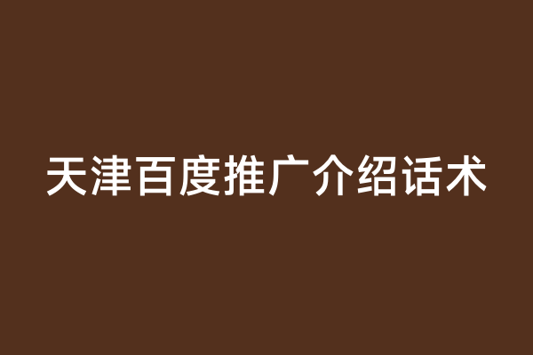天津百度推广介绍话术