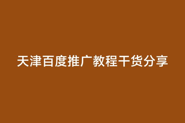 天津百度推广教程干货分享