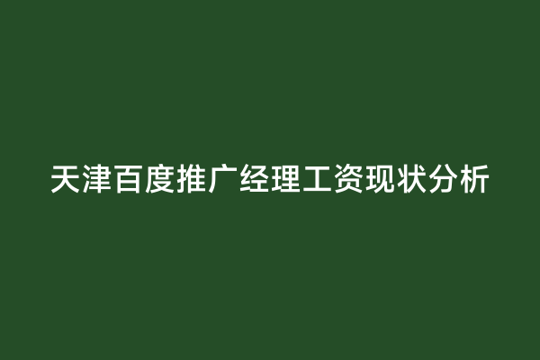 天津百度推广经理工资现状分析