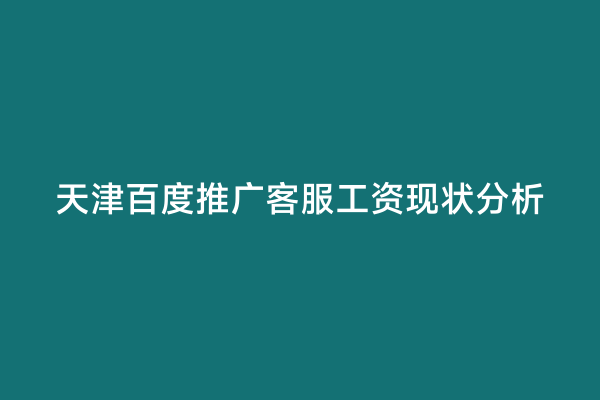 天津百度推广客服工资现状分析