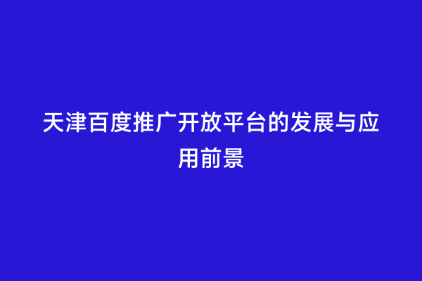 天津百度推广开放平台的发展与应用前景
