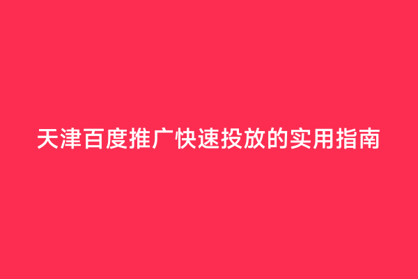 天津百度推广快速投放的实用指南