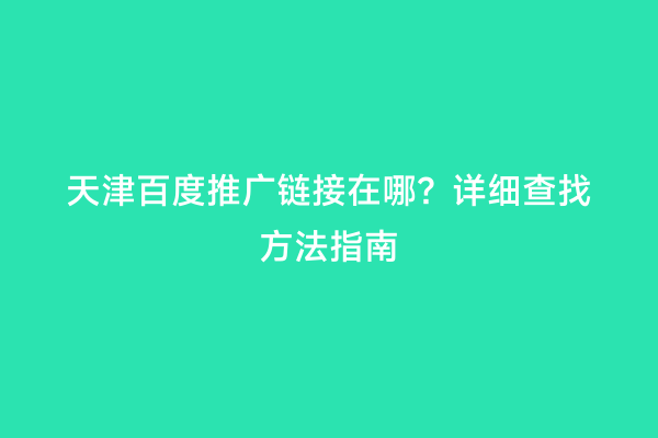 天津百度推广链接在哪？详细查找方法指南
