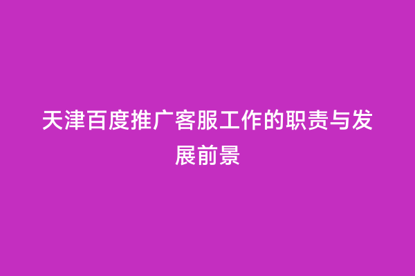 天津百度推广客服工作的职责与发展前景
