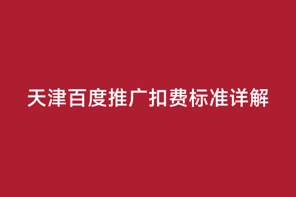 天津百度推广扣费标准详解