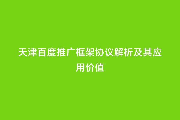 天津百度推广框架协议解析及其应用价值
