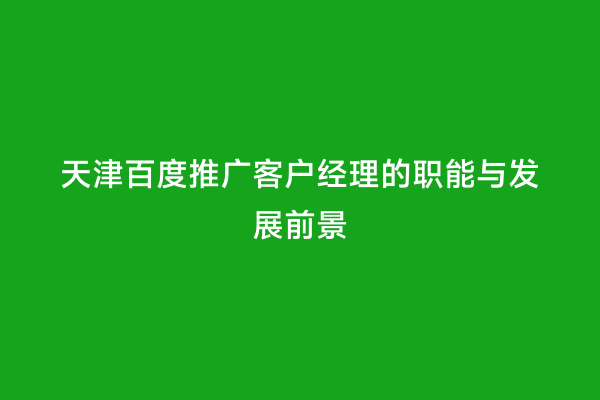 天津百度推广客户经理的职能与发展前景