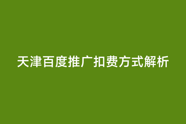 天津百度推广扣费方式解析