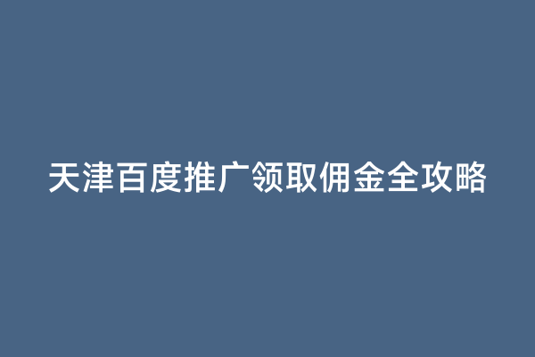 天津百度推广领取佣金全攻略