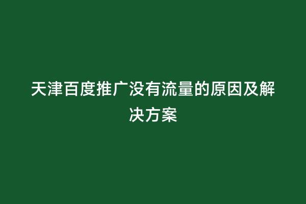 天津百度推广没有流量的原因及解决方案