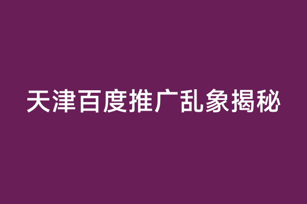 天津百度推广乱象揭秘