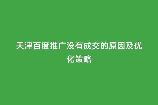 天津百度推广没有成交的原因及优化策略