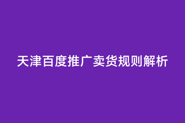 天津百度推广卖货规则解析