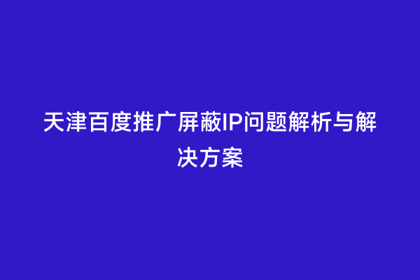天津百度推广屏蔽IP问题解析与解决方案