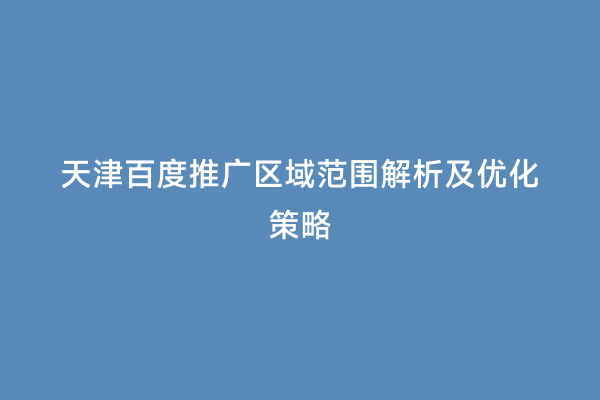 天津百度推广区域范围解析及优化策略